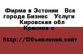 Фирма в Эстонии - Все города Бизнес » Услуги   . Кировская обл.,Красное с.